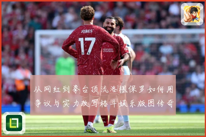 从网红到拳台顶流洛根保罗如何用争议与实力改写格斗娱乐版图传奇成长观察：最新赛事动态与深度分析