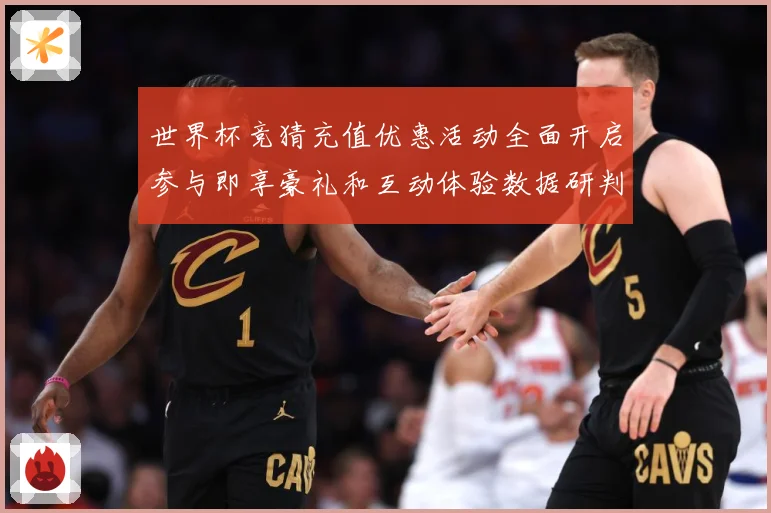世界杯竞猜充值优惠活动全面开启参与即享豪礼和互动体验数据研判：最新赛事动态与深度分析