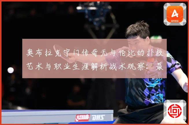 奥布拉克守门传奇无与伦比的扑救艺术与职业生涯解析战术观察：最新赛事动态与深度分析