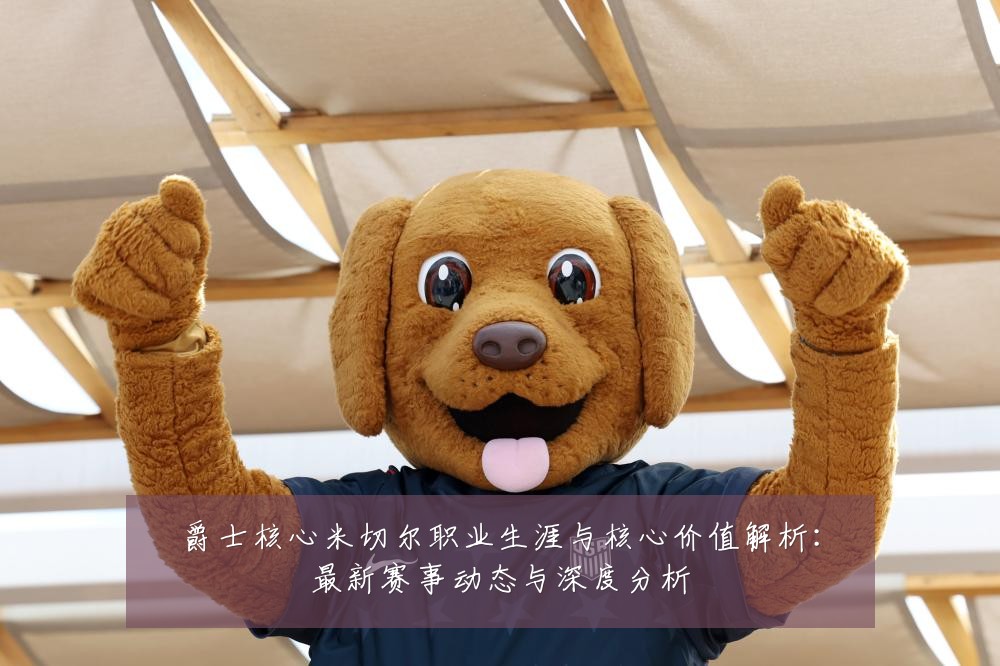 爵士核心米切尔职业生涯与核心价值解析:最新赛事动态与深度分析