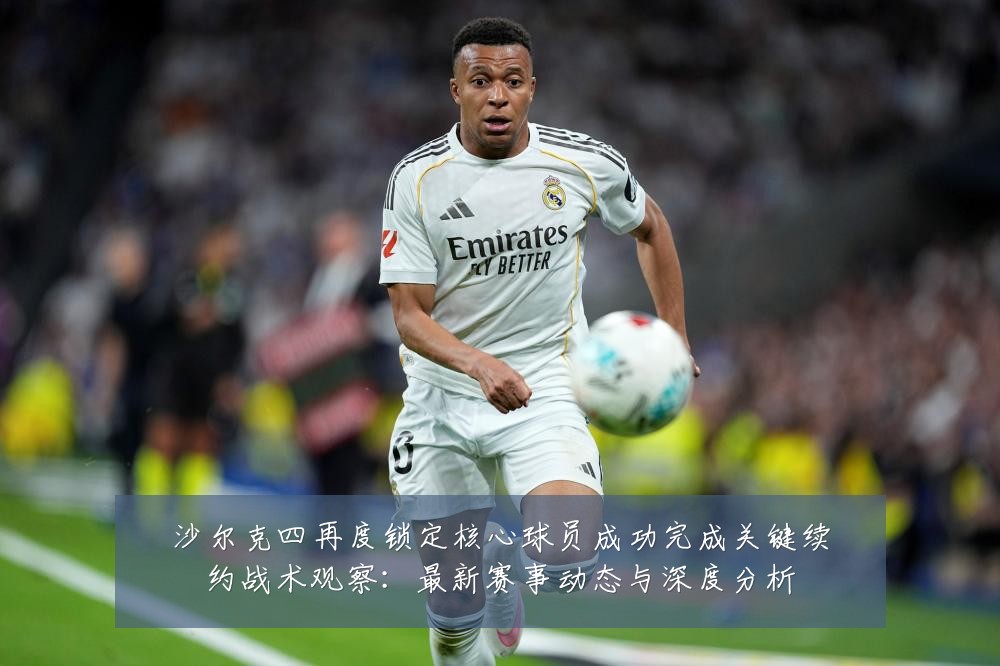 沙尔克四再度锁定核心球员成功完成关键续约战术观察：最新赛事动态与深度分析
