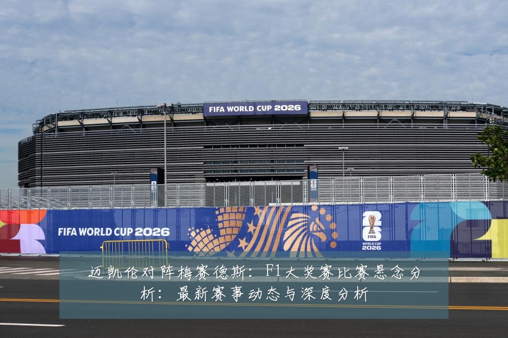 迈凯伦对阵梅赛德斯:F1大奖赛比赛悬念分析:最新赛事动态与深度分析