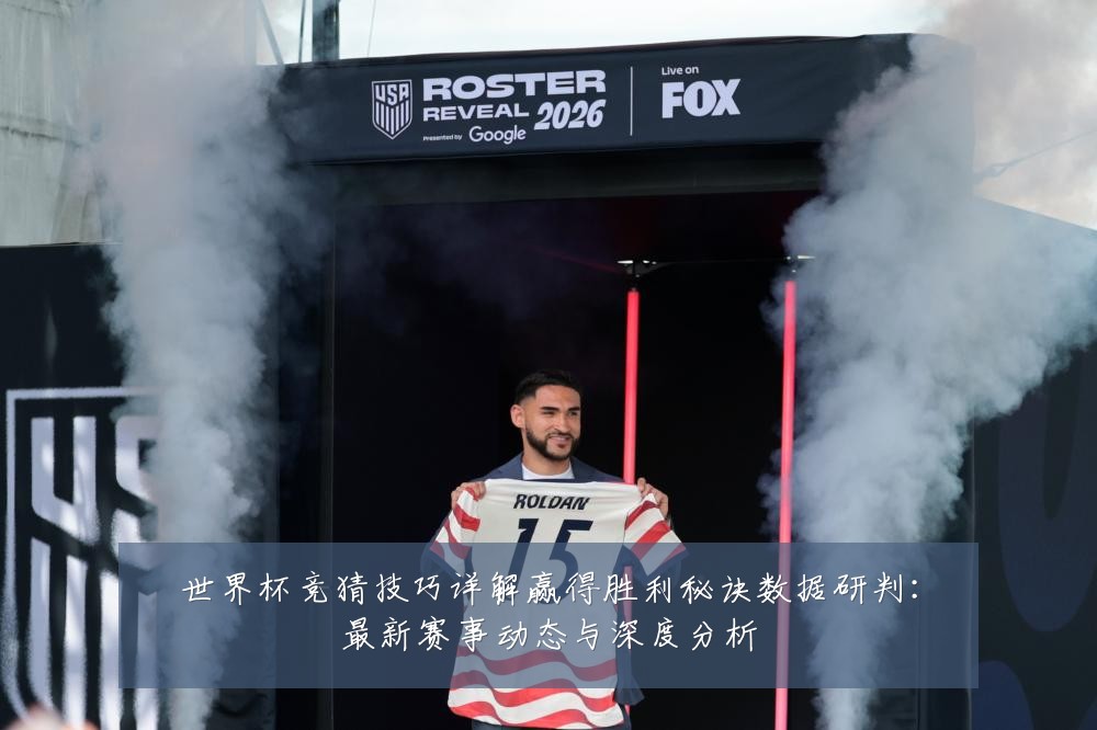 世界杯竞猜技巧详解赢得胜利秘诀数据研判:最新赛事动态与深度分析