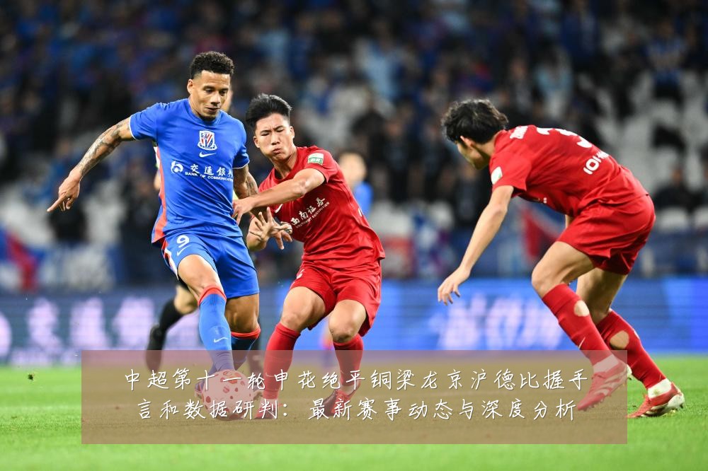 中超第十一轮申花绝平铜梁龙京沪德比握手言和数据研判:最新赛事动态与深度分析
