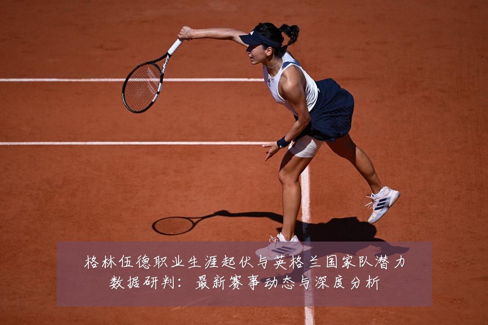 格林伍德职业生涯起伏与英格兰国家队潜力数据研判:最新赛事动态与深度分析