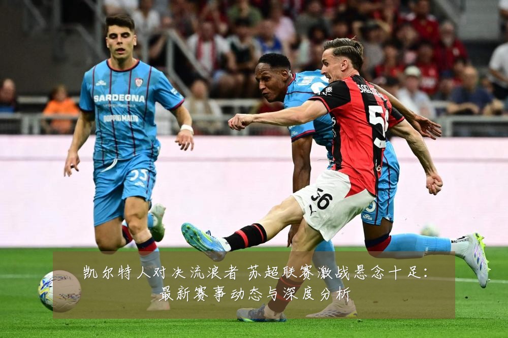 凯尔特人对决流浪者 苏超联赛激战悬念十足:最新赛事动态与深度分析