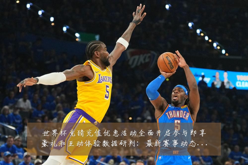 世界杯竞猜充值优惠活动全面开启参与即享豪礼和互动体验数据研判:最新赛事动态与深度分析