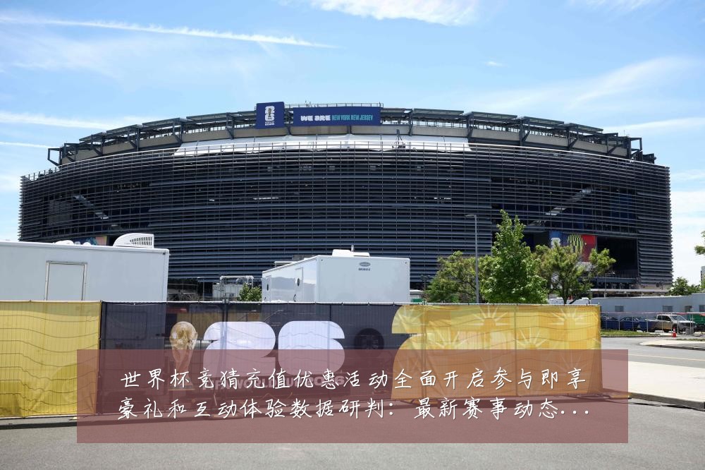 世界杯竞猜充值优惠活动全面开启参与即享豪礼和互动体验数据研判:最新赛事动态与深度分析